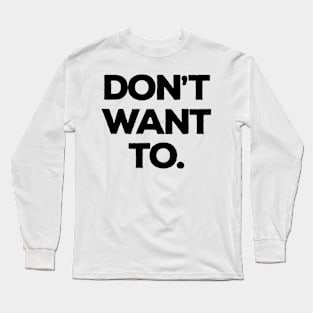 Don't Want To Long Sleeve T-Shirt